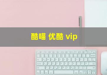 酷喵 优酷 vip